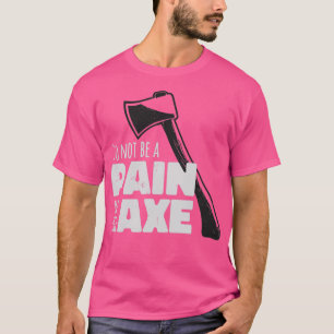 Do Not Be A Pain In The Axe T-Shirt