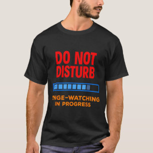 Do Not Disturb Binge Watching Tv Shows  T-Shirt