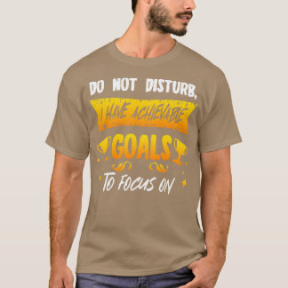 Do Not Disturb I Have Achievable Goals To Focus On T-Shirt