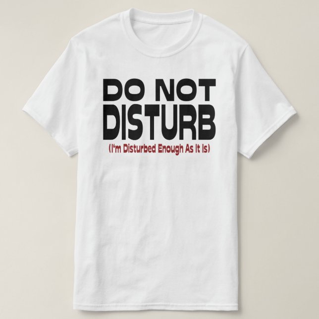 Do Not Disturb - I'm Disturbed Enough As It Is T-Shirt (Design Front)