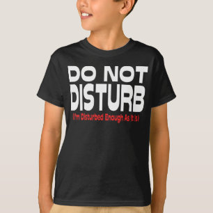Do Not Disturb - I'm Disturbed Enough As It Is T-Shirt
