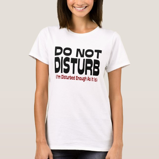Do Not Disturb - I'm Disturbed Enough As It Is T-Shirt (Front)