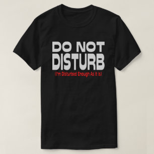 Do Not Disturb - I'm Disturbed Enough As It Is T-Shirt