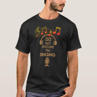 Do Not Disturb I'm Singing T-Shirt