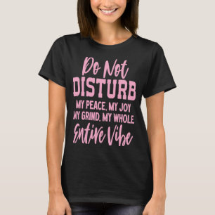 Do Not Disturb My Peace My Joy My Grind My Whole E T-Shirt