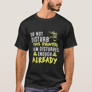 Do Not Disturb This Painter Artist Sayings T-Shirt