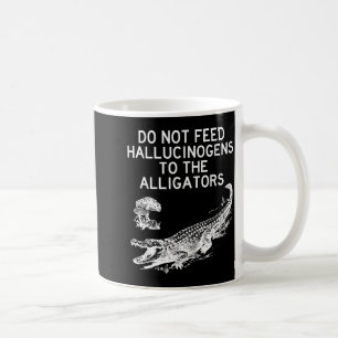 Do Not Feed Hallucinogens To The Alligators Funny  Coffee Mug