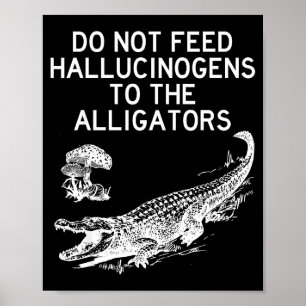 Do Not Feed Hallucinogens To The Alligators Funny  Poster
