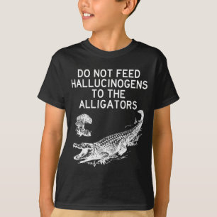 Do Not Feed Hallucinogens To The Alligators Funny  T-Shirt
