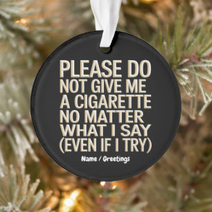 Do Not Give Me A Cigarette, Funny Gag Gift  Ornament