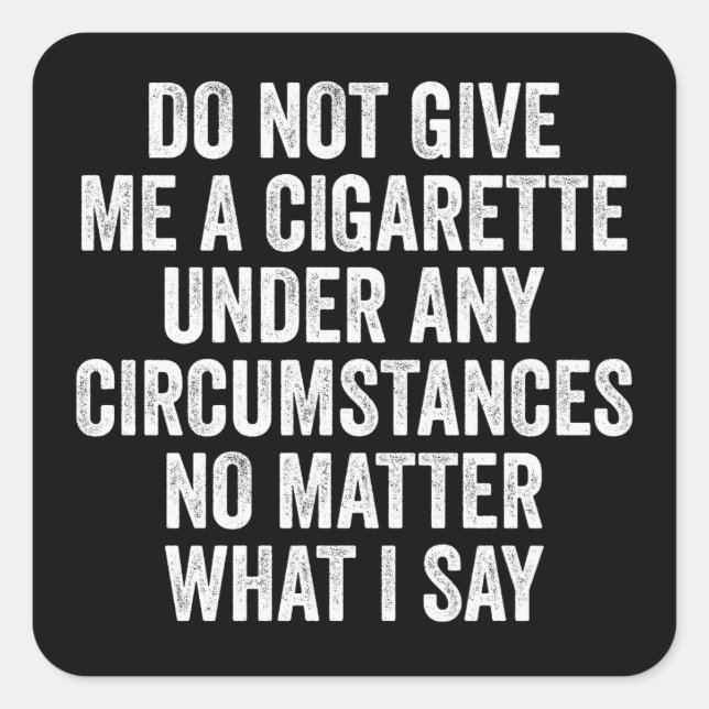 Do Not Give Me A Cigarette Under Any Circumstances Square Sticker (Front)