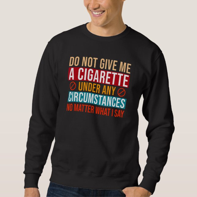 Do Not Give Me a Cigarette Under Any Circumstances Sweatshirt (Front)