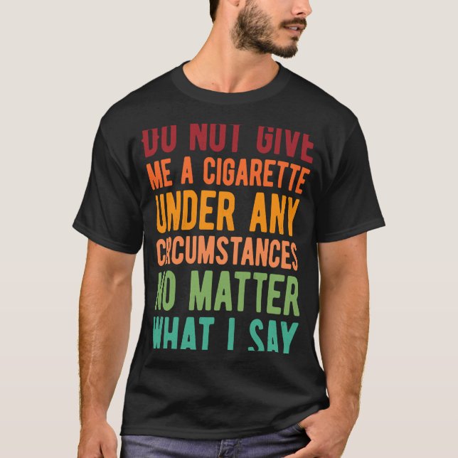 Do Not Give Me A Cigarette Under Any Circumstances T-Shirt (Front)