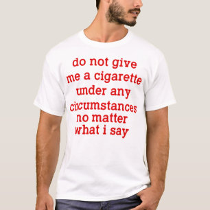 Do Not Give Me A Cigarette Under Any Circumstances T-Shirt