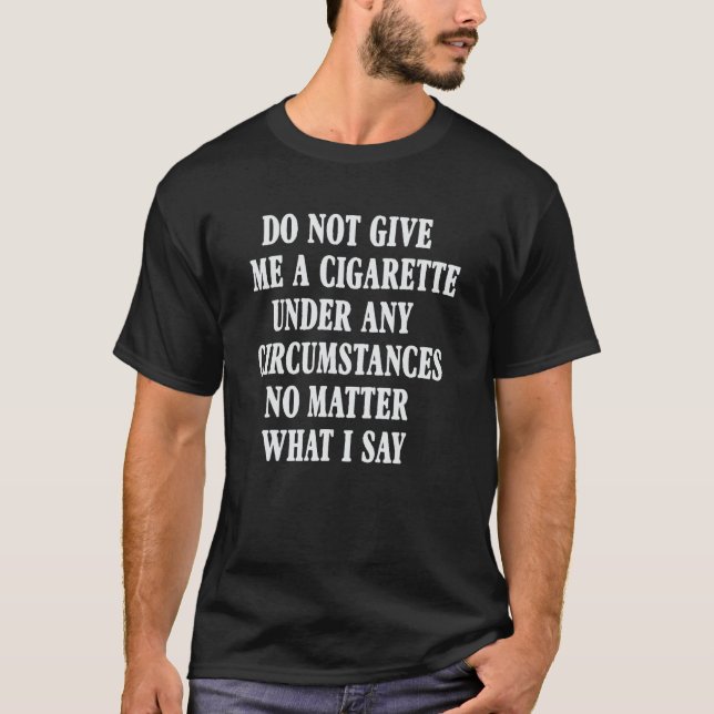Do Not Give Me A Cigarette Under Any Circumstances T-Shirt (Front)