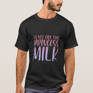 Do Not Give This Princess Milk T-Shirt