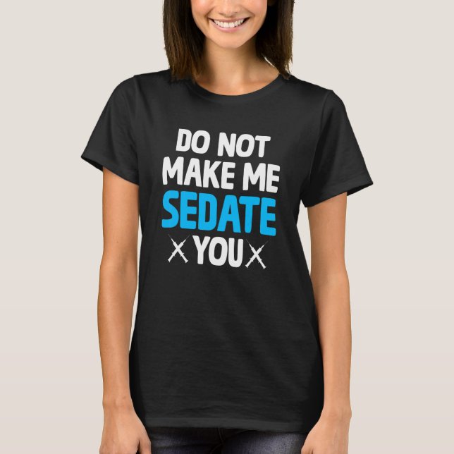 Do Not Make Me Sedate You Crna  Nurse Anaesthetist T-Shirt (Front)
