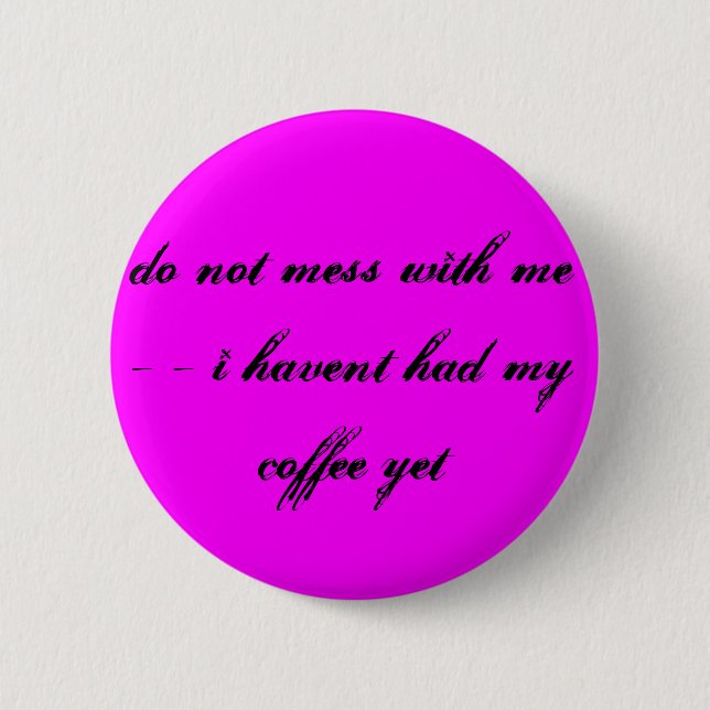 do not mess with me - - i havent had my coffee ... 6 cm round badge (Front)
