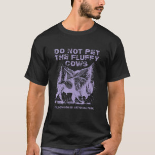 Do Not Pet The Fluffy Cows Yellowstone National Pa T-Shirt