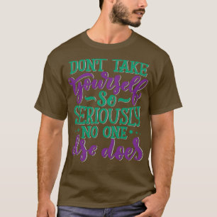 Do Not Take YoursSo Seriously No One Else Does T-Shirt