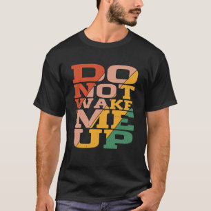 Do Not Wake Me Up T-Shirt
