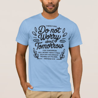 Do Not Worry About Tomorrow – Matthew 6:34 T-Shirt