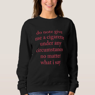 Do Note Give Me A Cigarette Under My Circumstances Sweatshirt
