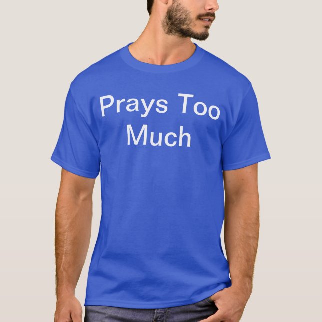 Do people say you pray too much? Wear it proudly! T-Shirt (Front)