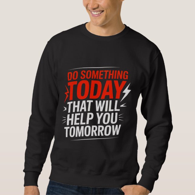 Do Something Today That Will Help You Tomorrow – Sweatshirt (Front)