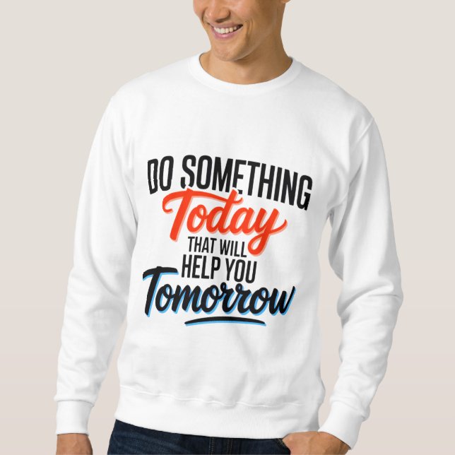 Do Something Today That Will Help You Tomorrow – Sweatshirt (Front)