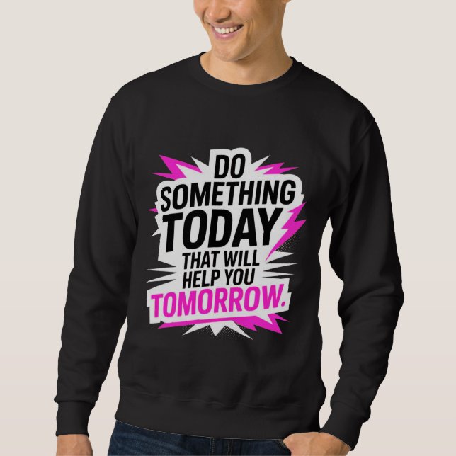 Do Something Today That Will Help You Tomorrow – Sweatshirt (Front)