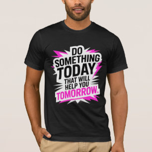 Do Something Today That Will Help You Tomorrow – T-Shirt