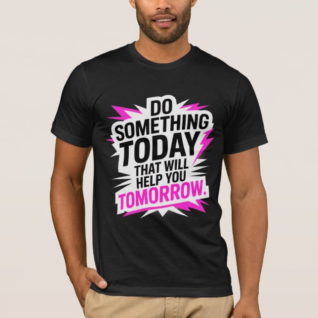 Do Something Today That Will Help You Tomorrow – T-Shirt (Front)