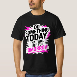Do Something Today That Will Help You Tomorrow – T-Shirt