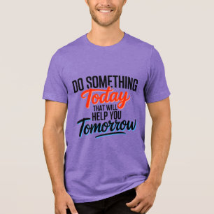 Do Something Today That Will Help You Tomorrow – Tri-Blend Shirt
