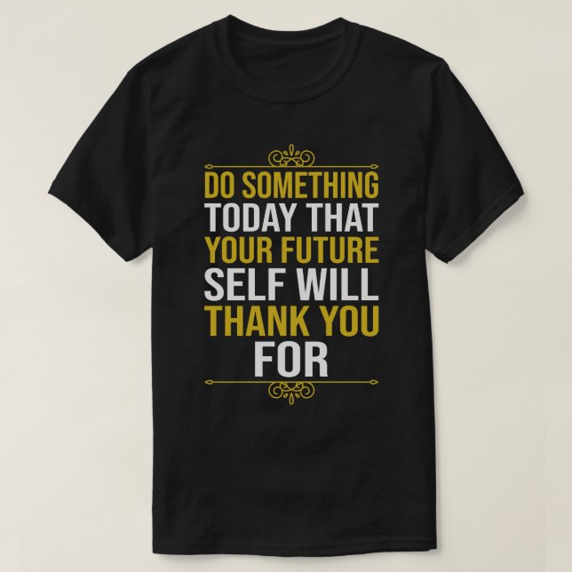 Do Something Today That Your Future SWill Thank Yo T-Shirt (Design Front)