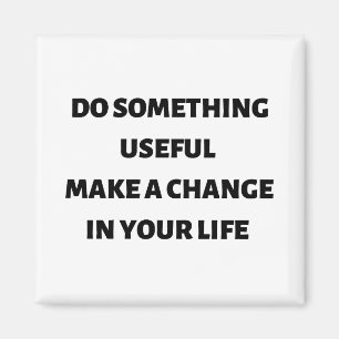 Do something useful make a change in your life  magnet