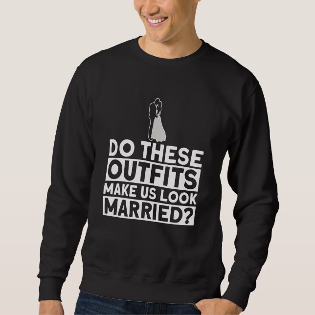 Do These Outfits Make Us Look Married - Bride Groo Sweatshirt (Front)