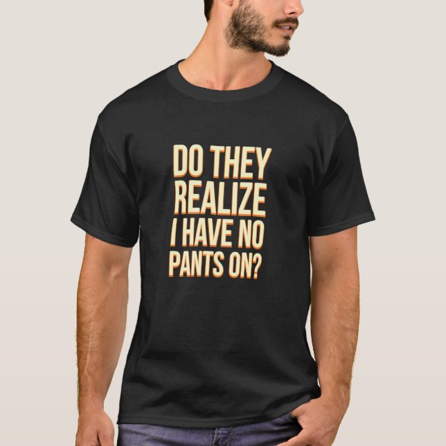 Do They Realise I Have No Pants Work From Home Wfh T-Shirt (Front)
