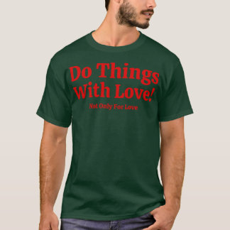 Do Things With Love Not Only For Love 1 T-Shirt