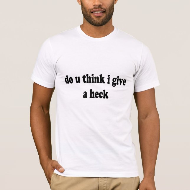 do u think i give a heck t shirt uj.png (Front)