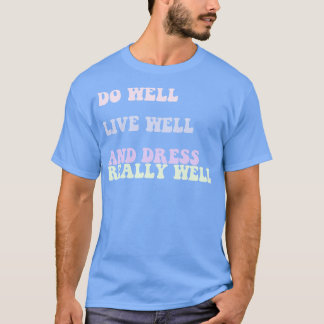 Do Well Live Well And Dress Really Well Quote T-Shirt