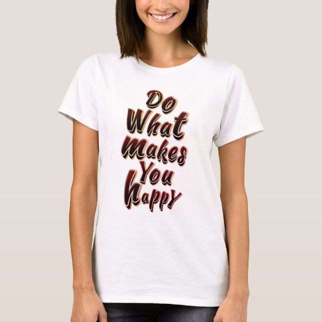 DO WHAT MAKE YOU HAPPY T-Shirt (Front)