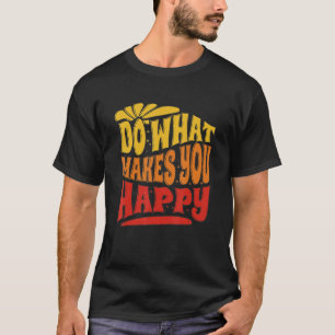 Do What Makes You Happy Do What Makes You Happy T-Shirt