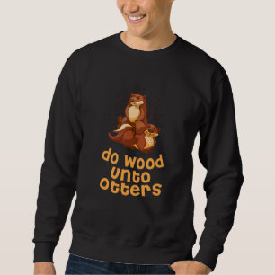 Do Wood Unto Otters Positive Quote Otter Positiv Sweatshirt