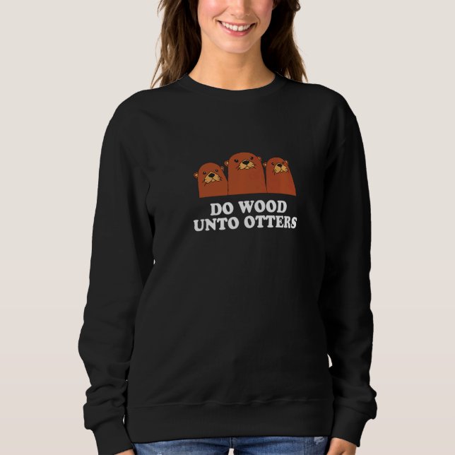 Do Wood Unto Otters Positive Quote Otter  Positivi Sweatshirt (Front)