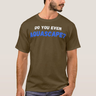 Do You Even Aquascape T-Shirt