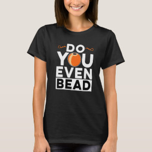 Do You Even Bead Beadworker Hand Stitching Sewing T-Shirt