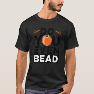 Do You Even Bead Beadworker Hand Stitching Sewing T-Shirt