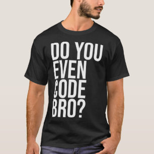 Do You Even Code Bro Computer Programmer Coding Co T-Shirt